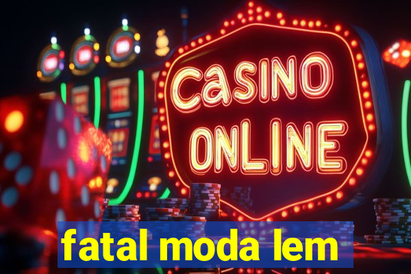 fatal moda lem