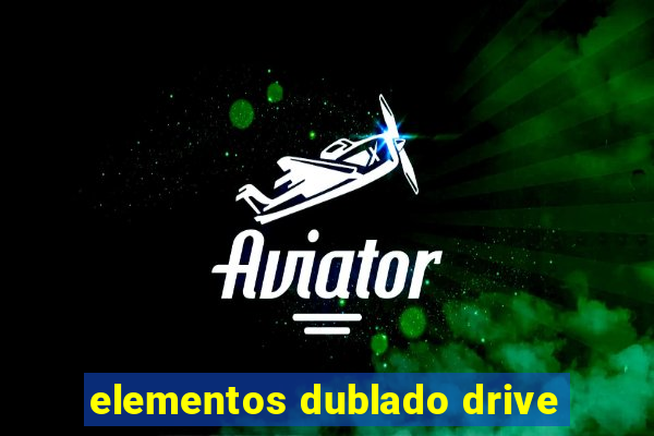 elementos dublado drive