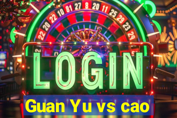 Guan Yu vs cao