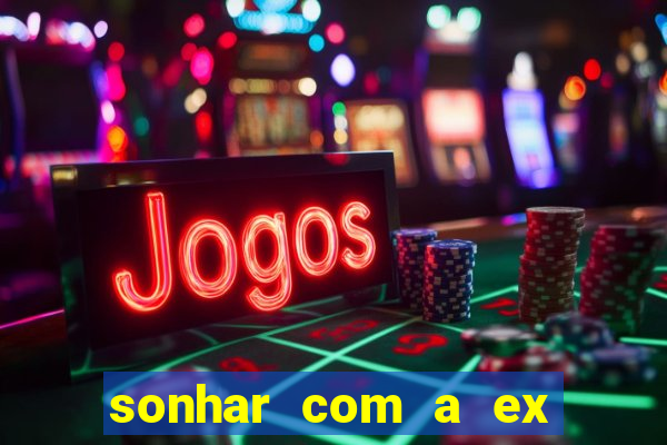 sonhar com a ex do meu marido jogo do bicho