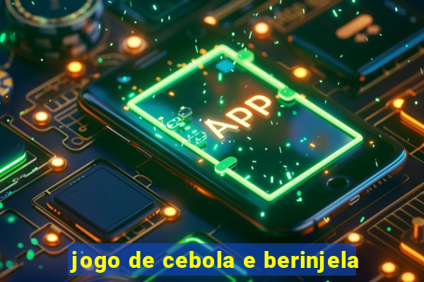 jogo de cebola e berinjela