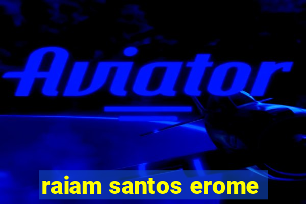 raiam santos erome