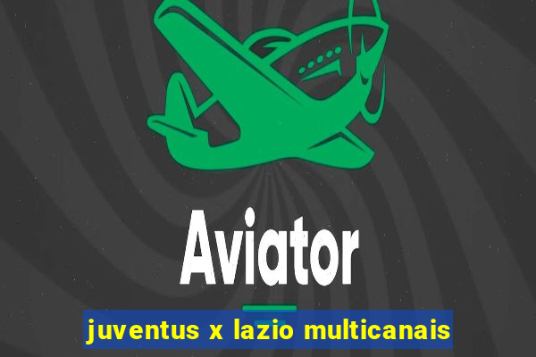 juventus x lazio multicanais