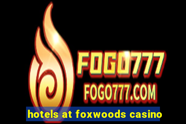 hotels at foxwoods casino