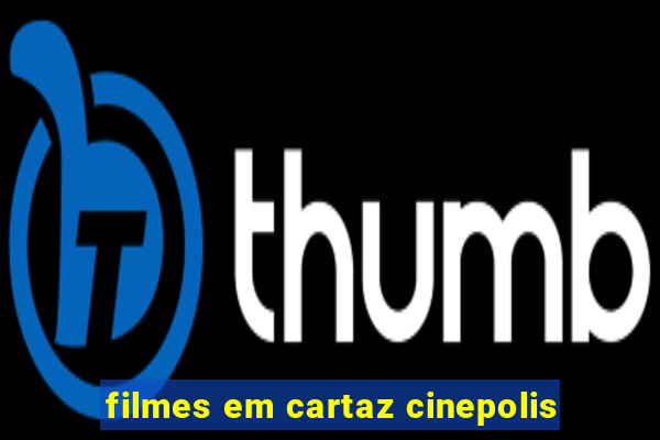 filmes em cartaz cinepolis