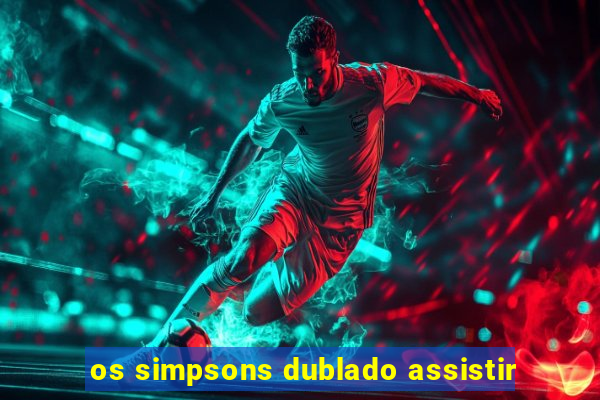 os simpsons dublado assistir