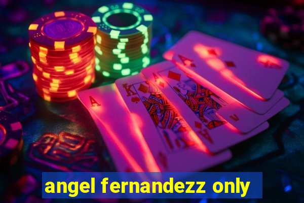 angel fernandezz only