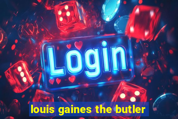 louis gaines the butler