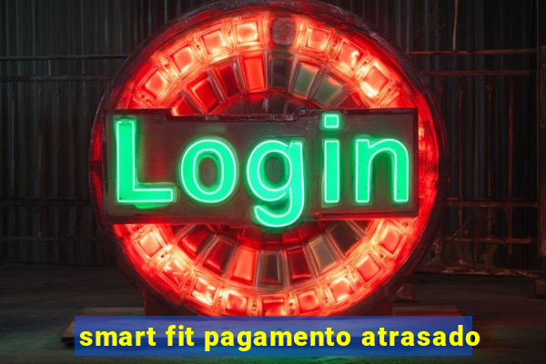 smart fit pagamento atrasado