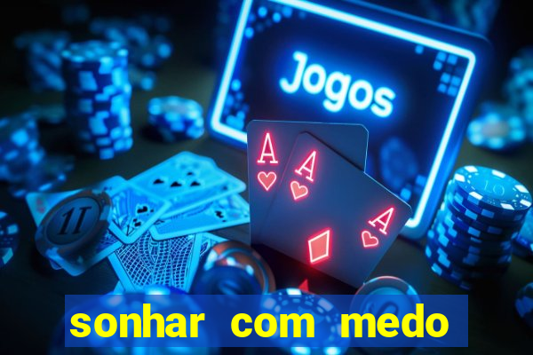 sonhar com medo jogo do bicho