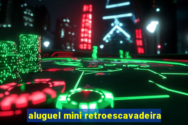 aluguel mini retroescavadeira