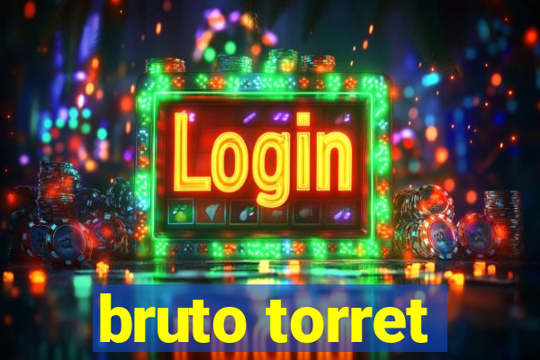 bruto torret