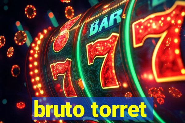 bruto torret