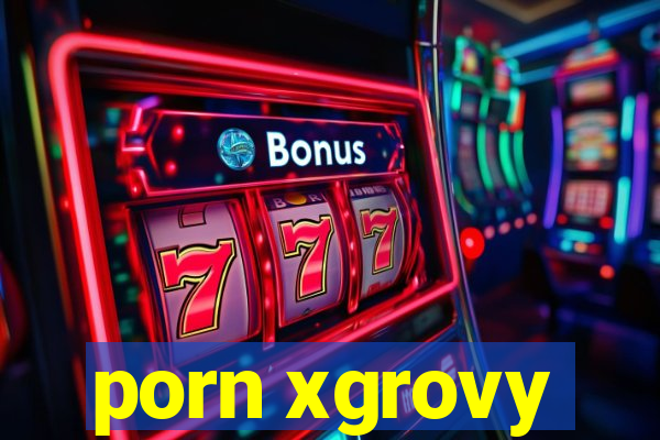 porn xgrovy