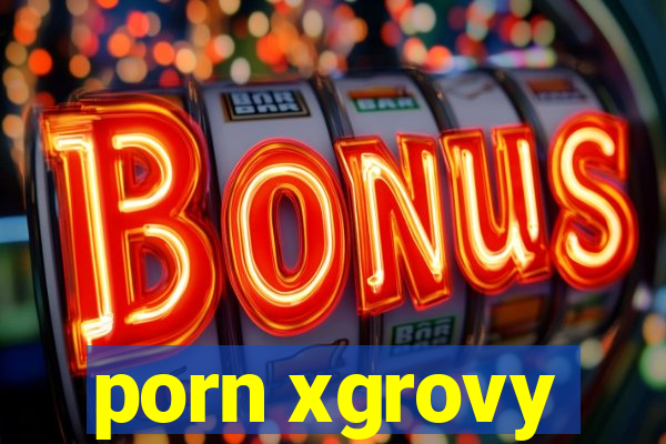 porn xgrovy