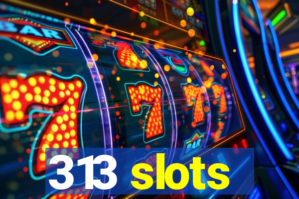 313 slots