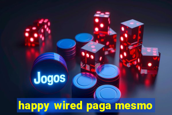 happy wired paga mesmo