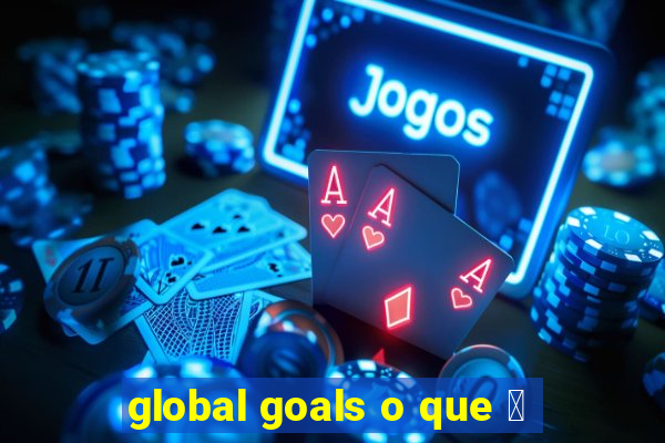 global goals o que 茅