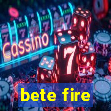 bete fire