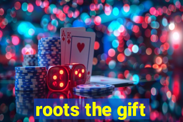 roots the gift