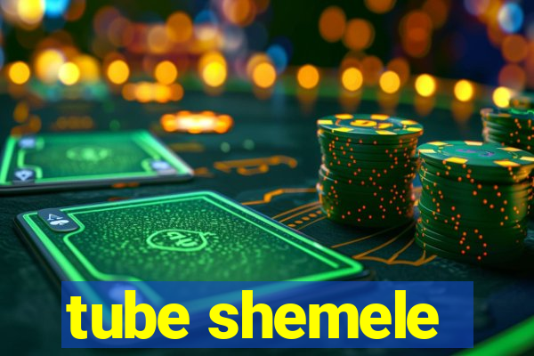 tube shemele