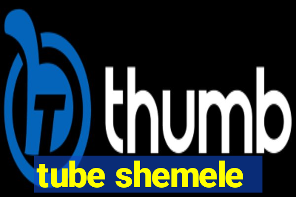 tube shemele