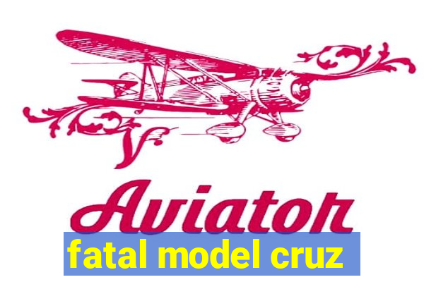 fatal model cruz