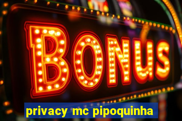 privacy mc pipoquinha