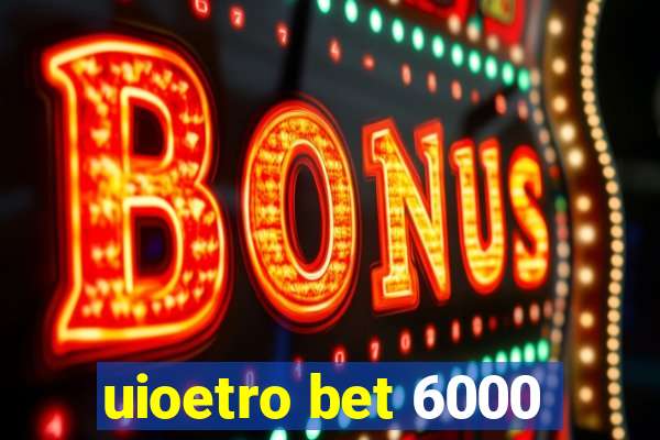 uioetro bet 6000