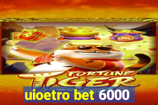 uioetro bet 6000