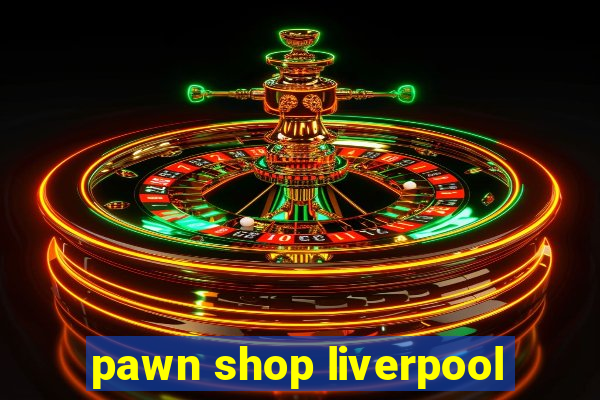 pawn shop liverpool