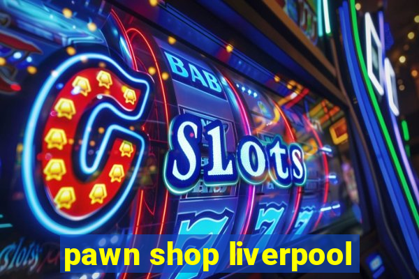 pawn shop liverpool