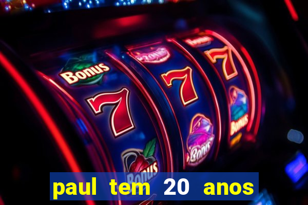 paul tem 20 anos de idade. a idade dele