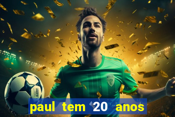 paul tem 20 anos de idade. a idade dele