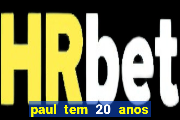 paul tem 20 anos de idade. a idade dele