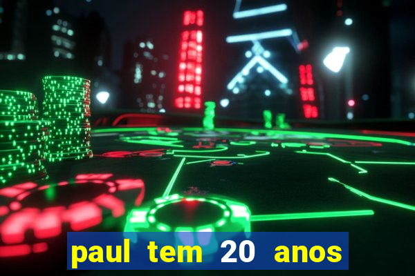 paul tem 20 anos de idade. a idade dele