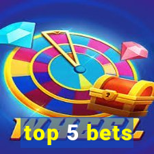 top 5 bets