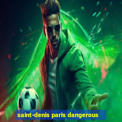 saint-denis paris dangerous