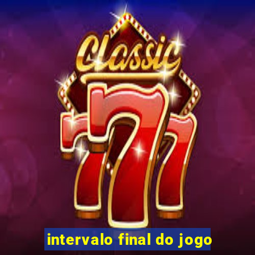 intervalo final do jogo