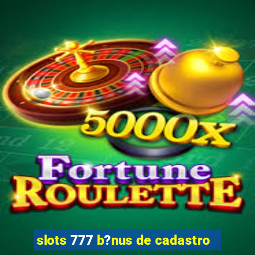 slots 777 b?nus de cadastro