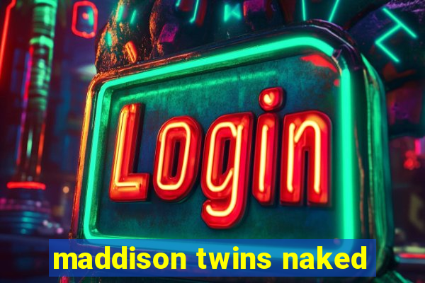 maddison twins naked