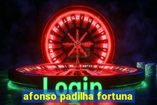 afonso padilha fortuna