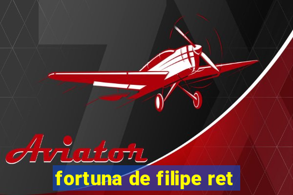 fortuna de filipe ret