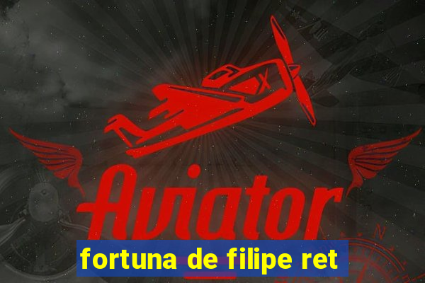 fortuna de filipe ret