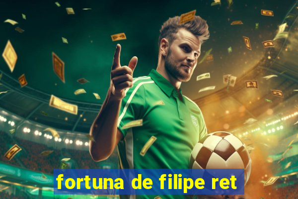 fortuna de filipe ret