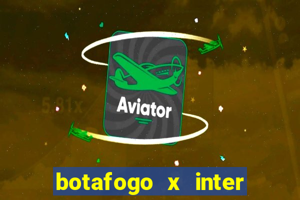 botafogo x inter onde assistir