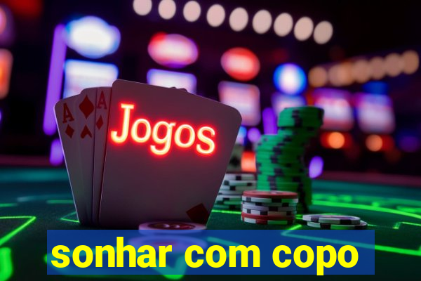 sonhar com copo