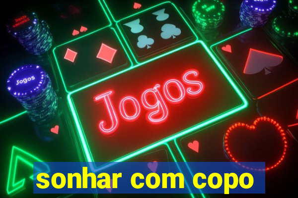 sonhar com copo