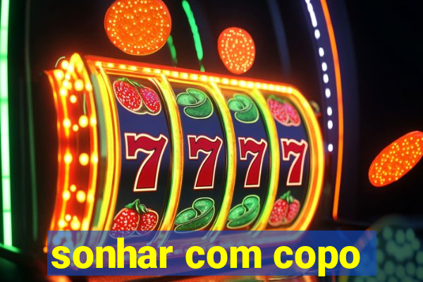 sonhar com copo