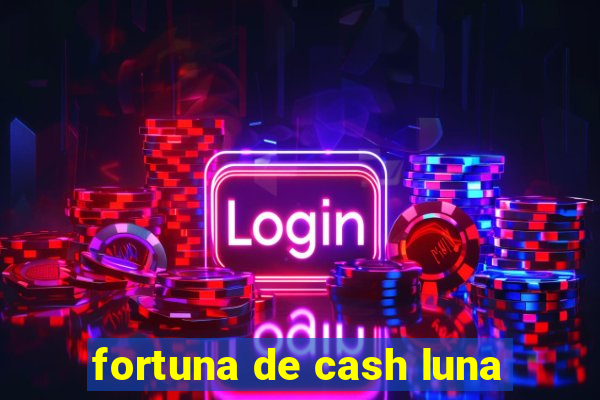 fortuna de cash luna